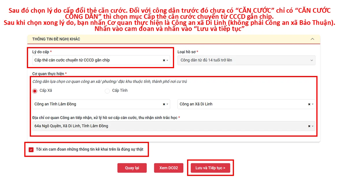 Sau đó chọn lý do cấp đổi thẻ căn cước. Đối với công dân trước đó chưa có “CĂN CƯỚC” chỉ có “CĂN CƯỚC CÔNG DÂN” thì chọn mục Cấp thẻ căn cước chuyển từ CCCD gắn chip. Sau khi chọn xong lý do, bạn nhấn Cơ quan thực hiện là Công an xã Di Linh (không phải Công an xã Bảo Thuận). Nhấn vào cam đoan và nhấn vào “Lưu và tiếp tục”